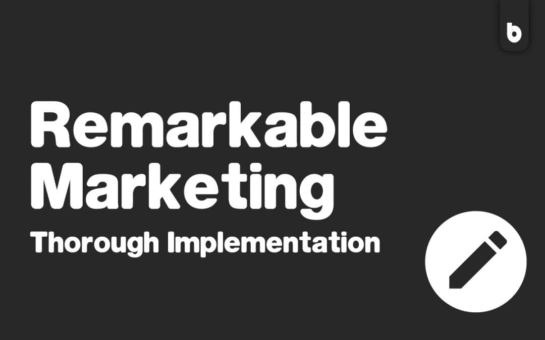 Remarkable Marketing = Thorough Implementation